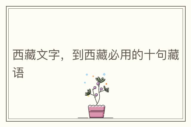 西藏文字，到西藏必用的十句藏語(yǔ)