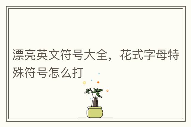 漂亮英文符號大全，花式字母特殊符號怎么打