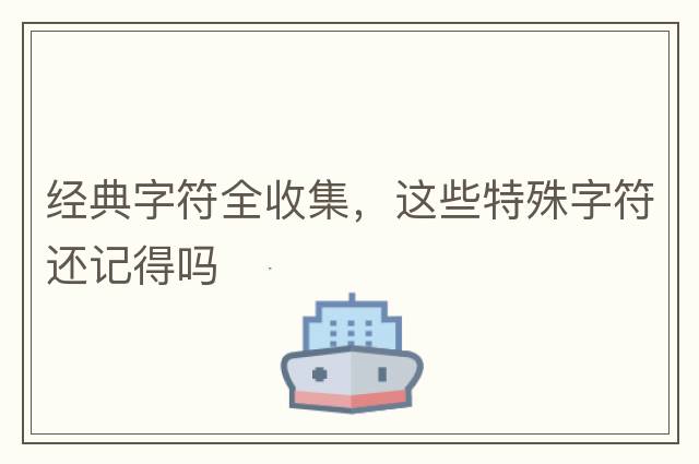 經(jīng)典字符全收集，這些特殊字符還記得嗎