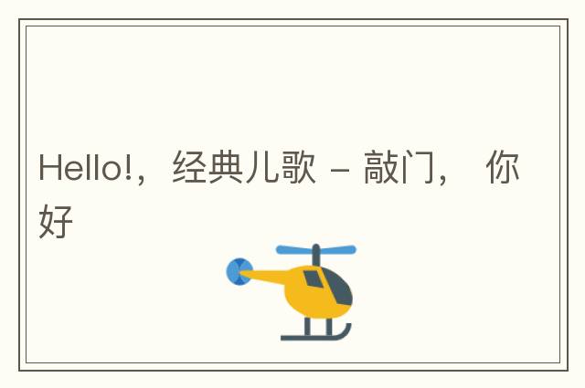 Hello!，經(jīng)典兒歌 - 敲門(mén)， 你好