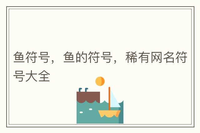 魚(yú)符號，魚(yú)的符號，稀有網(wǎng)名符號大全