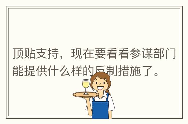 頂貼支持，現在要看看參謀部門(mén)能提供什么樣的反制措施了。
