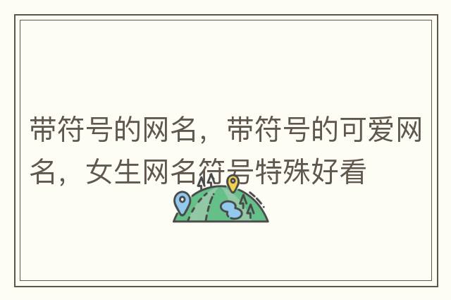 帶符號的網(wǎng)名，帶符號的可愛(ài)網(wǎng)名，女生網(wǎng)名符號特殊好看