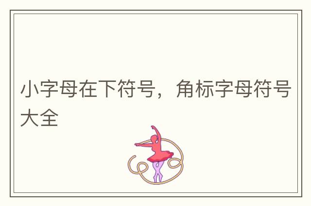 小字母在下符號，角標字母符號大全