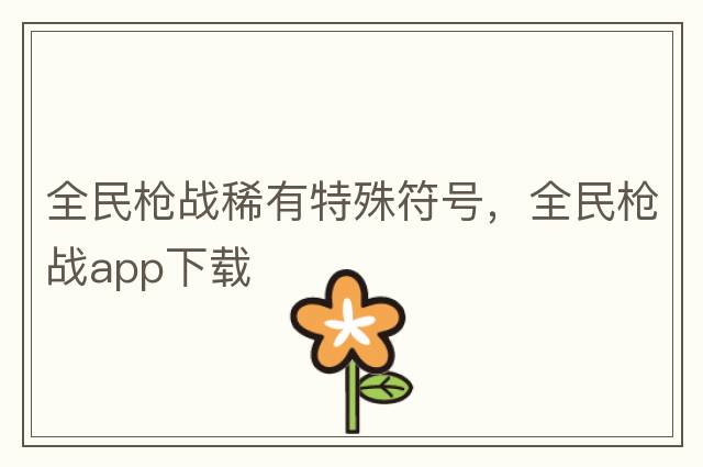 全民槍?xiě)鹣∮刑厥夥?，全民槍?xiě)餫pp下載