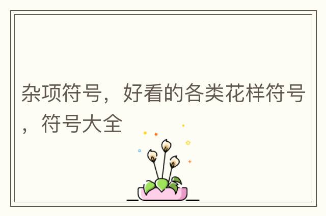 雜項符號，好看的各類(lèi)花樣符號，符號大全
