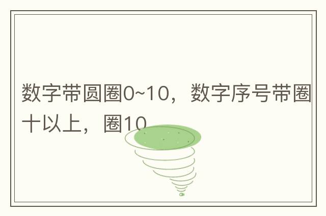 數字帶圓圈0~10，數字序號帶圈十以上，圈10
