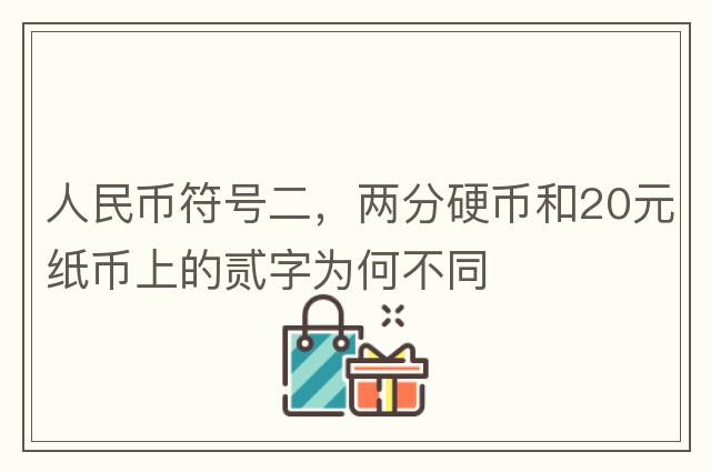 人民幣符號二，兩分硬幣和20元紙幣上的貳字為何不同