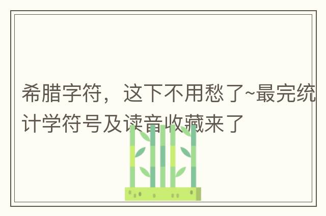 希臘字符，這下不用愁了~最完統計學(xué)符號及讀音收藏來(lái)了