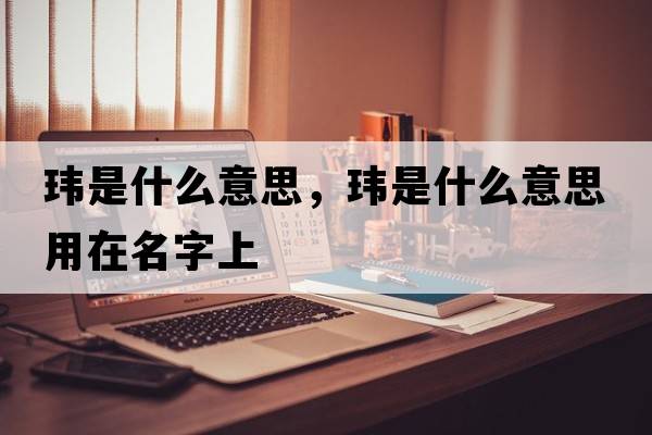 瑋是什么意思，瑋是什么意思用在名字上