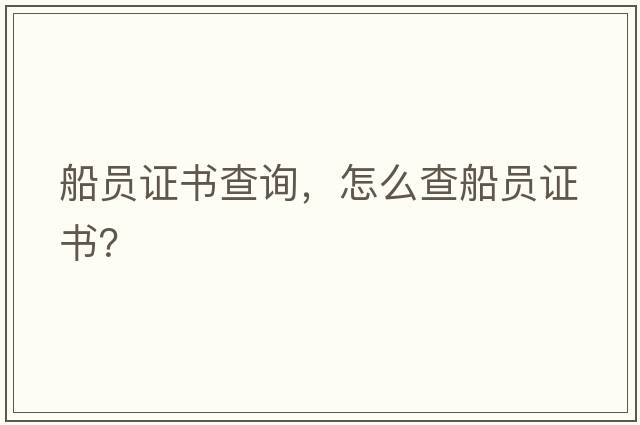 船員證書(shū)查詢(xún)，怎么查船員證書(shū)？