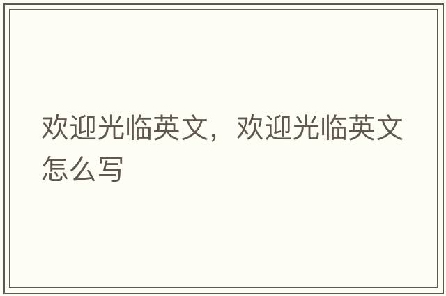 歡迎光臨英文，歡迎光臨英文怎么寫(xiě)