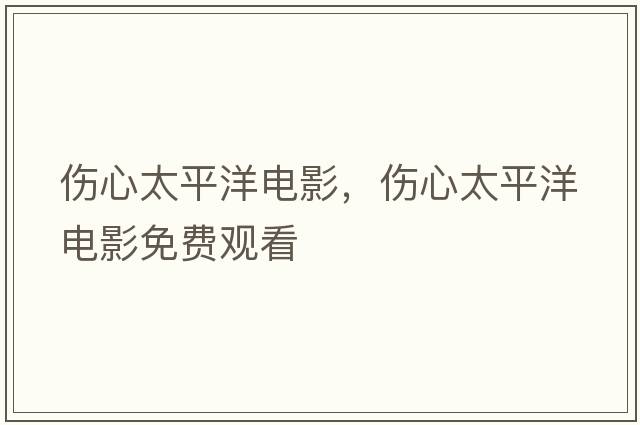 傷心太平洋電影，傷心太平洋電影免費觀(guān)看