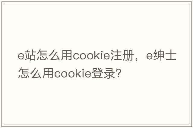 e站怎么用cookie注冊，e紳士怎么用cookie登錄？