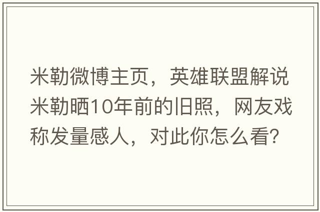 米勒微博主頁(yè)，英雄聯(lián)盟解說(shuō)米勒曬10年前的舊照，網(wǎng)友戲稱(chēng)發(fā)量感人，對此你怎么看？