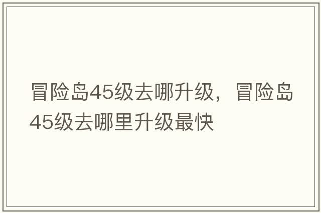 冒險島45級去哪升級，冒險島45級去哪里升級最快