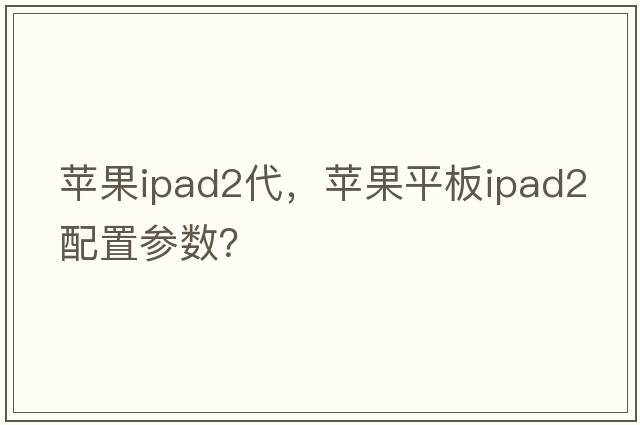 蘋(píng)果ipad2代，蘋(píng)果平板ipad2配置參數？