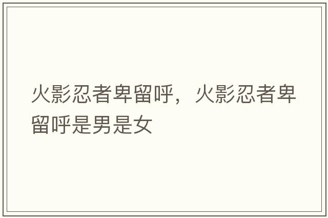 火影忍者卑留呼，火影忍者卑留呼是男是女