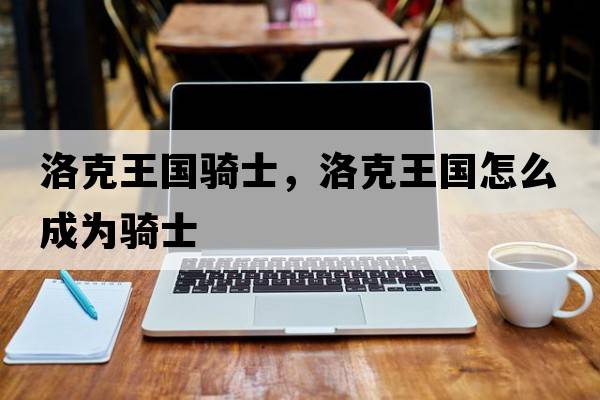 洛克王國騎士，洛克王國怎么成為騎士