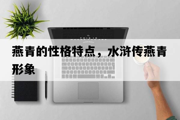燕青的性格特點(diǎn)，水滸傳燕青形象