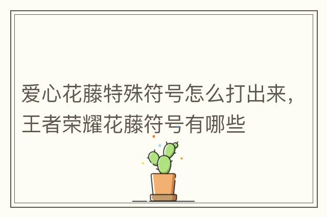 愛(ài)心花藤特殊符號怎么打出來(lái)，王者榮耀花藤符號有哪些