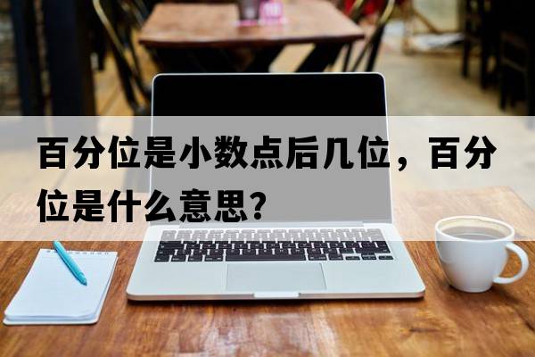 百分位是小數點(diǎn)后幾位，百分位是什么意思？