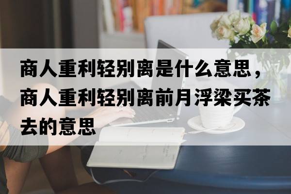 商人重利輕別離是什么意思，商人重利輕別離前月浮梁買(mǎi)茶去的意思