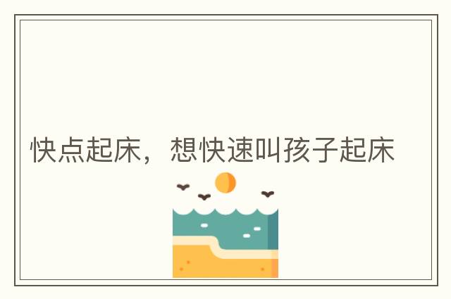 快點(diǎn)起床，想快速叫孩子起床