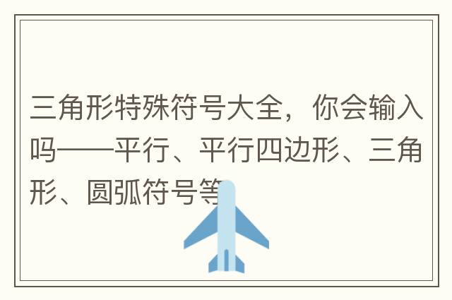三角形特殊符號大全，你會(huì )輸入嗎——平行、平行四邊形、三角形、圓弧符號等