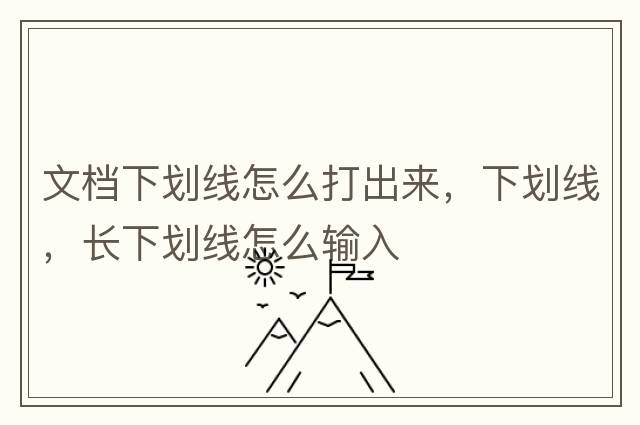 文檔下劃線(xiàn)怎么打出來(lái)，下劃線(xiàn)，長(cháng)下劃線(xiàn)怎么輸入