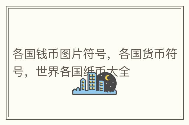 各國錢(qián)幣圖片符號，各國貨幣符號，世界各國紙幣大全