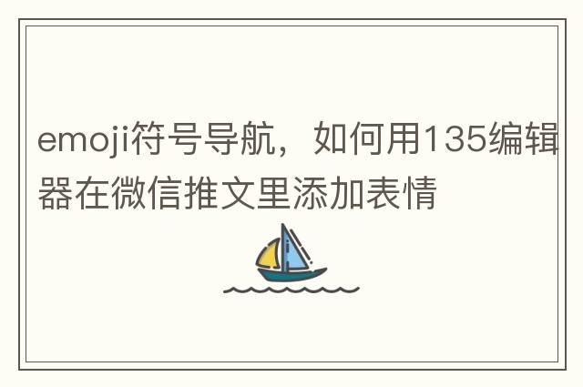 emoji符號導航，如何用135編輯器在微信推文里添加表情