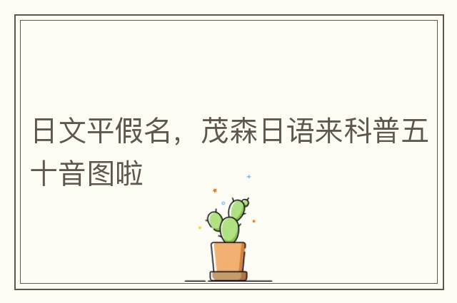 日文平假名，茂森日語(yǔ)來(lái)科普五十音圖啦