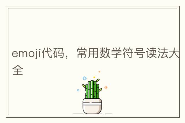 emoji代碼，常用數學(xué)符號讀法大全