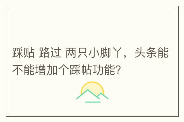 踩貼 路過(guò) 兩只小腳丫，頭條能不能增加個(gè)踩帖功能？