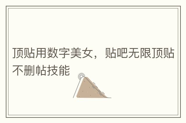 頂貼用數字美女，貼吧無(wú)限頂貼不刪帖技能