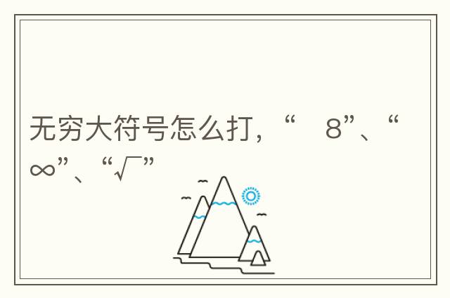 無(wú)窮大符號怎么打，“?8”、“∞”、“√”