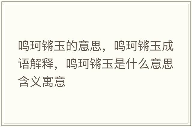 鳴珂鏘玉的意思，鳴珂鏘玉成語(yǔ)解釋?zhuān)Q珂鏘玉是什么意思含義寓意