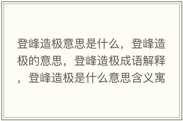 登峰造極意思是什么，登峰造極的意思，登峰造極成語(yǔ)解釋?zhuān)欠逶鞓O是什么意思含義寓意