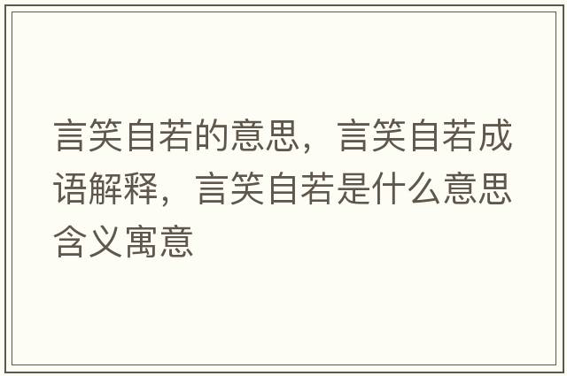 言笑自若的意思，言笑自若成語(yǔ)解釋?zhuān)孕ψ匀羰鞘裁匆馑己x寓意