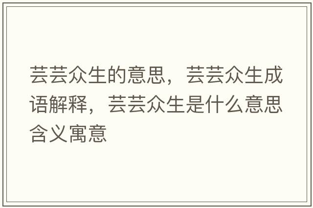 蕓蕓眾生的意思，蕓蕓眾生成語(yǔ)解釋?zhuān)|蕓眾生是什么意思含義寓意