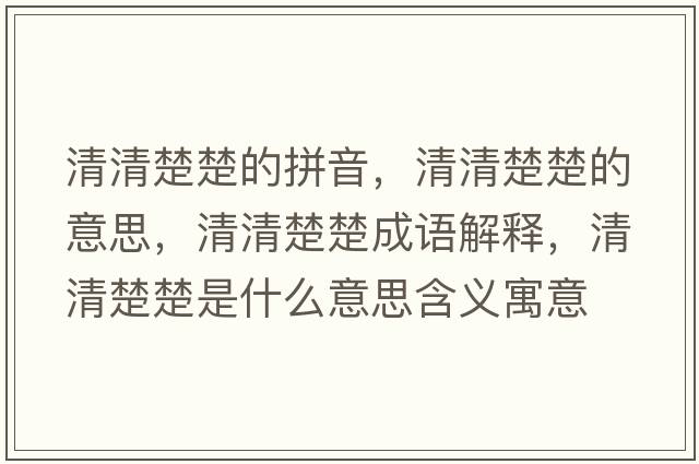 清清楚楚的拼音，清清楚楚的意思，清清楚楚成語(yǔ)解釋?zhuān)迩宄鞘裁匆馑己x寓意