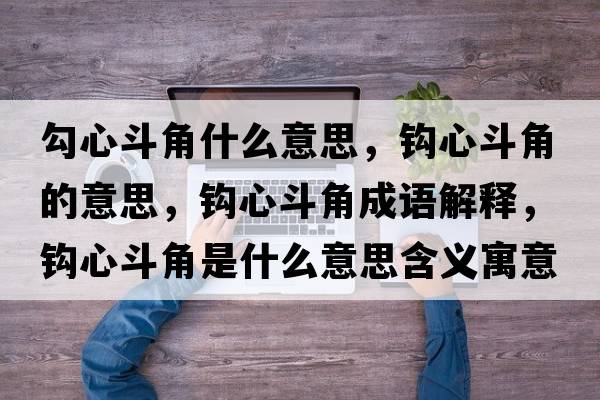 勾心斗角什么意思，鉤心斗角的意思，鉤心斗角成語(yǔ)解釋?zhuān)^心斗角是什么意思含義寓意