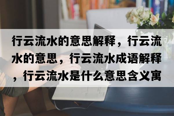 行云流水的意思解釋?zhuān)性屏魉囊馑?，行云流水成語(yǔ)解釋?zhuān)性屏魉鞘裁匆馑己x寓意
