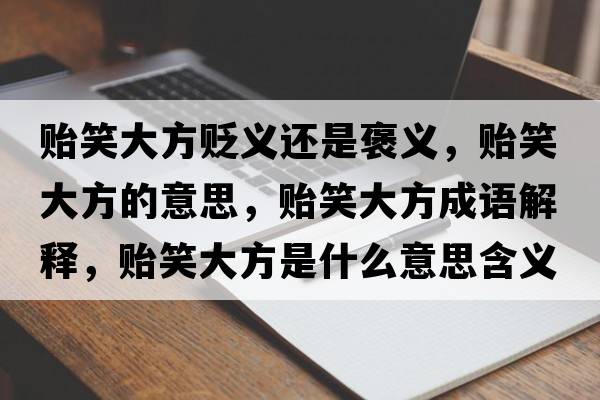 貽笑大方貶義還是褒義，貽笑大方的意思，貽笑大方成語(yǔ)解釋?zhuān)O笑大方是什么意思含義寓意