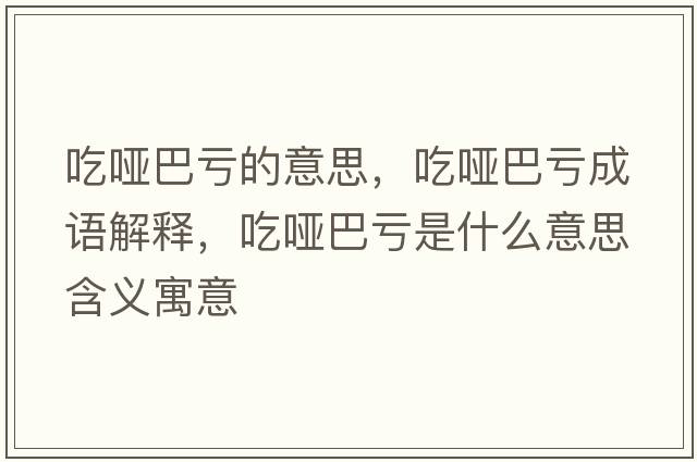吃啞巴虧的意思，吃啞巴虧成語(yǔ)解釋?zhuān)詥“吞澥鞘裁匆馑己x寓意