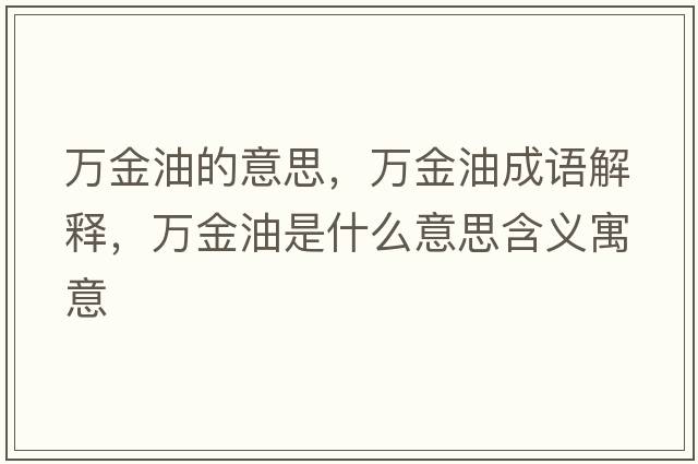 萬(wàn)金油的意思，萬(wàn)金油成語(yǔ)解釋?zhuān)f(wàn)金油是什么意思含義寓意