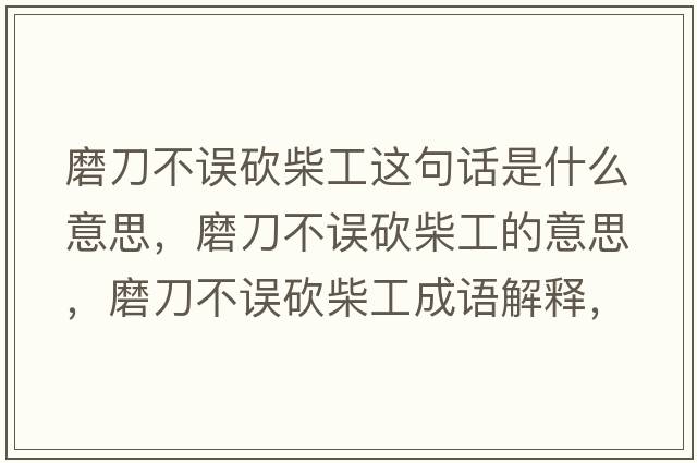 磨刀不誤砍柴工這句話(huà)是什么意思，磨刀不誤砍柴工的意思，磨刀不誤砍柴工成語(yǔ)解釋?zhuān)サ恫徽`砍柴工是什么意思含義寓意