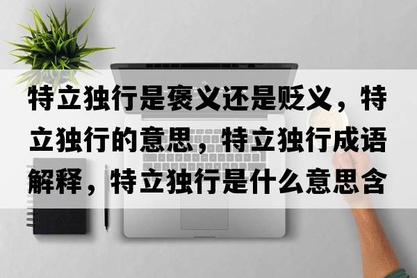 特立獨行是褒義還是貶義，特立獨行的意思，特立獨行成語(yǔ)解釋?zhuān)亓ⅹ毿惺鞘裁匆馑己x寓意