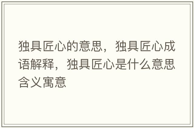 獨具匠心的意思，獨具匠心成語(yǔ)解釋?zhuān)毦呓承氖鞘裁匆馑己x寓意